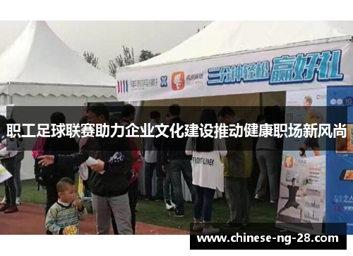 职工足球联赛助力企业文化建设推动健康职场新风尚 职工足球联赛助力企业文化建设推动健康职场新风尚