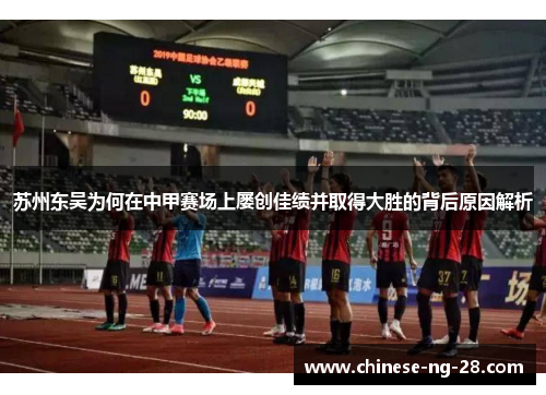 苏州东吴为何在中甲赛场上屡创佳绩并取得大胜的背后原因解析 苏州东吴为何在中甲赛场上屡创佳绩并取得大胜的背后原因解析