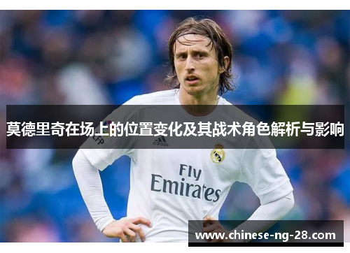 莫德里奇在场上的位置变化及其战术角色解析与影响 莫德里奇在场上的位置变化及其战术角色解析与影响