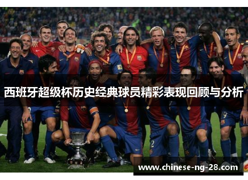 西班牙超级杯历史经典球员精彩表现回顾与分析 西班牙超级杯历史经典球员精彩表现回顾与分析