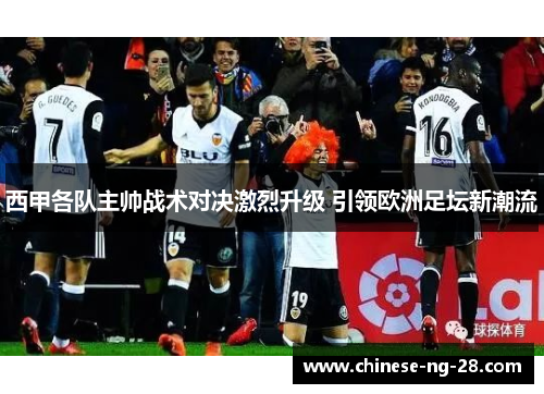 西甲各队主帅战术对决激烈升级 引领欧洲足坛新潮流 西甲各队主帅战术对决激烈升级 引领欧洲足坛新潮流