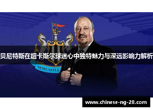 贝尼特斯在纽卡斯尔球迷心中独特魅力与深远影响力解析 贝尼特斯在纽卡斯尔球迷心中独特魅力与深远影响力解析