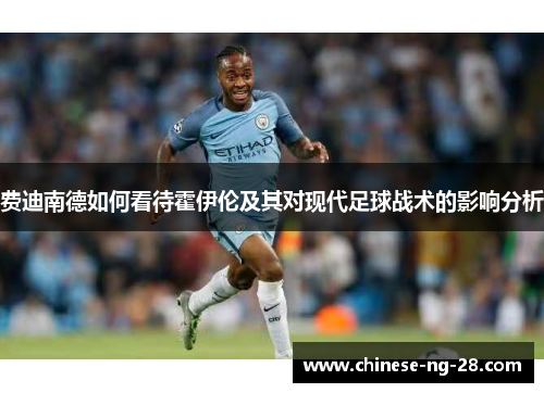 费迪南德如何看待霍伊伦及其对现代足球战术的影响分析 费迪南德如何看待霍伊伦及其对现代足球战术的影响分析