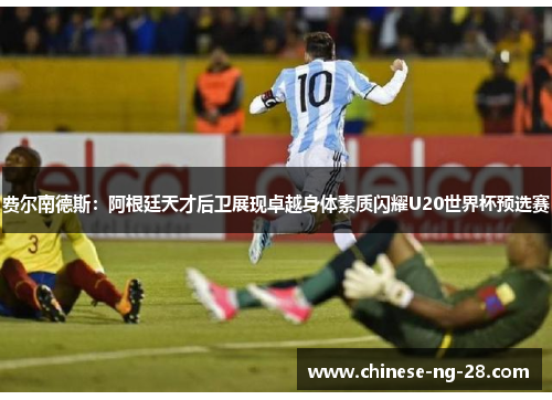 费尔南德斯:阿根廷天才后卫展现卓越身体素质闪耀U20世界杯预选赛 费尔南德斯:阿根廷天才后卫展现卓越身体素质闪耀U20世界杯预选赛