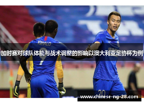 加时赛对球队体能与战术调整的影响以澳大利亚足协杯为例 加时赛对球队体能与战术调整的影响以澳大利亚足协杯为例