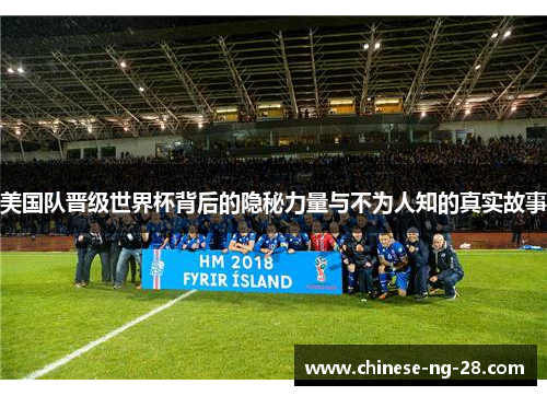 美国队晋级世界杯背后的隐秘力量与不为人知的真实故事 美国队晋级世界杯背后的隐秘力量与不为人知的真实故事