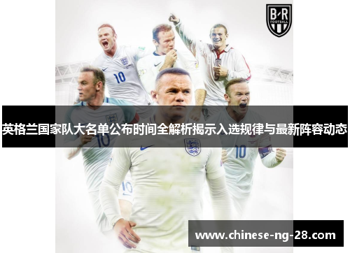 英格兰国家队大名单公布时间全解析揭示入选规律与最新阵容动态 英格兰国家队大名单公布时间全解析揭示入选规律与最新阵容动态