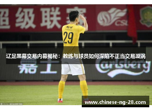 辽足黑幕交易内幕揭秘:教练与球员如何深陷不正当交易漩涡 辽足黑幕交易内幕揭秘:教练与球员如何深陷不正当交易漩涡