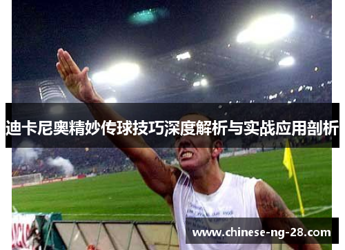 迪卡尼奥精妙传球技巧深度解析与实战应用剖析 迪卡尼奥精妙传球技巧深度解析与实战应用剖析