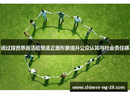 通过球员慈善活动塑造正面形象提升公众认知与社会责任感 通过球员慈善活动塑造正面形象提升公众认知与社会责任感