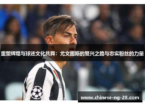 重塑辉煌与球迷文化共舞:尤文图斯的复兴之路与忠实粉丝的力量 重塑辉煌与球迷文化共舞:尤文图斯的复兴之路与忠实粉丝的力量