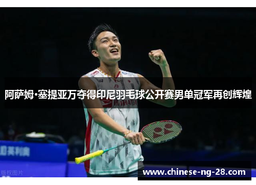 阿萨姆·塞提亚万夺得印尼羽毛球公开赛男单冠军再创辉煌