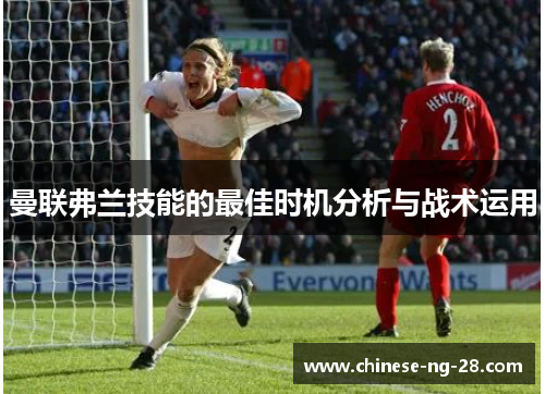 曼联弗兰技能的最佳时机分析与战术运用 曼联弗兰技能的最佳时机分析与战术运用
