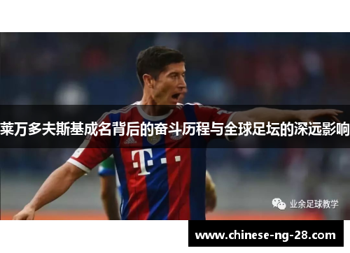 莱万多夫斯基成名背后的奋斗历程与全球足坛的深远影响 莱万多夫斯基成名背后的奋斗历程与全球足坛的深远影响