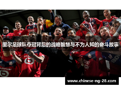 里尔足球队夺冠背后的战略智慧与不为人知的奋斗故事 里尔足球队夺冠背后的战略智慧与不为人知的奋斗故事