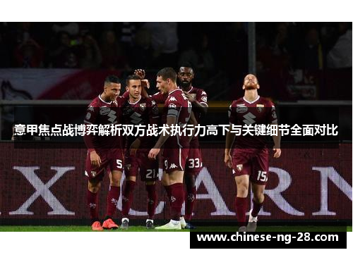 意甲焦点战博弈解析双方战术执行力高下与关键细节全面对比
